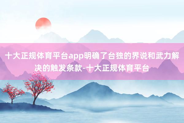 十大正规体育平台app明确了台独的界说和武力解决的触发条款-十大正规体育平台