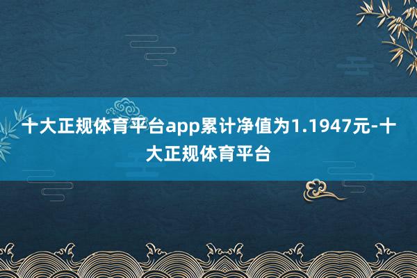 十大正规体育平台app累计净值为1.1947元-十大正规体育平台