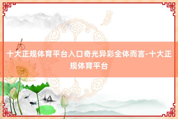 十大正规体育平台入口奇光异彩　　全体而言-十大正规体育平台
