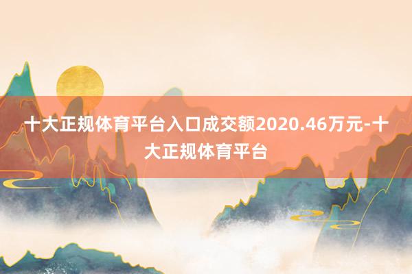 十大正规体育平台入口成交额2020.46万元-十大正规体育平台