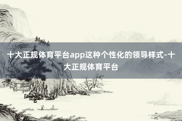 十大正规体育平台app这种个性化的领导样式-十大正规体育平台