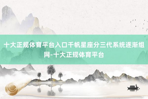 十大正规体育平台入口千帆星座分三代系统逐渐组网-十大正规体育平台