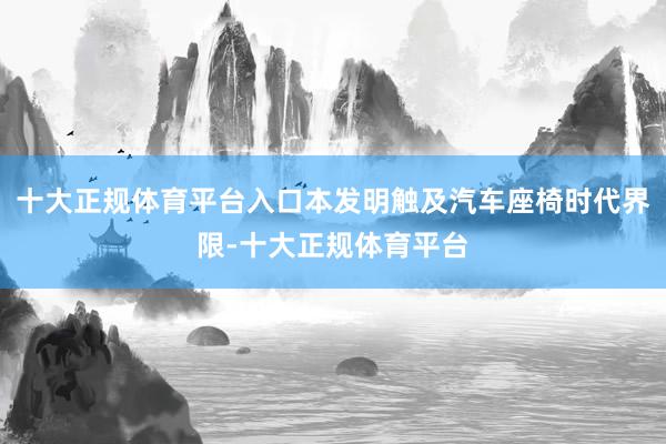 十大正规体育平台入口本发明触及汽车座椅时代界限-十大正规体育平台