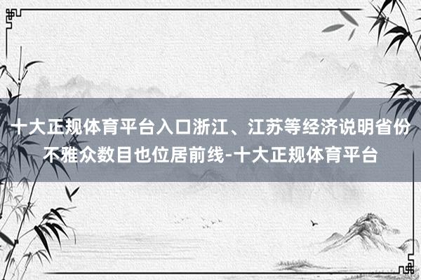 十大正规体育平台入口浙江、江苏等经济说明省份不雅众数目也位居前线-十大正规体育平台