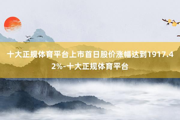 十大正规体育平台上市首日股价涨幅达到1917.42%-十大正规体育平台