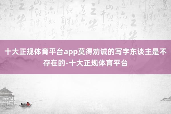 十大正规体育平台app莫得劝诫的写字东谈主是不存在的-十大正规体育平台