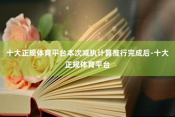 十大正规体育平台本次减执计算推行完成后-十大正规体育平台