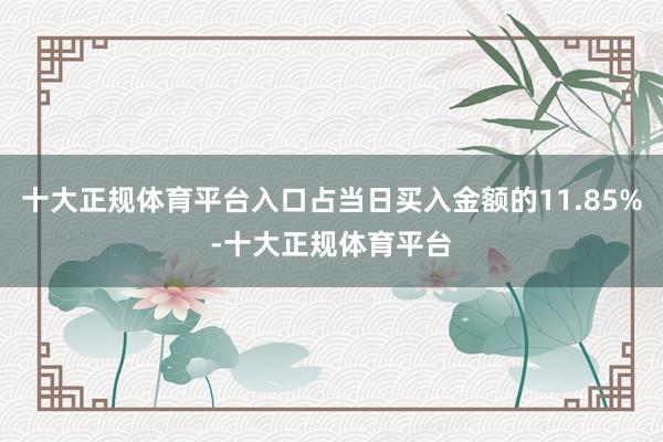 十大正规体育平台入口占当日买入金额的11.85%-十大正规体育平台