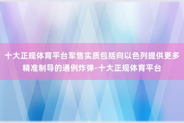 十大正规体育平台军售实质包括向以色列提供更多精准制导的通例炸弹-十大正规体育平台