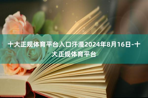 十大正规体育平台入口汗漫2024年8月16日-十大正规体育平台
