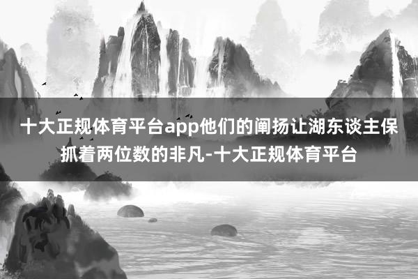 十大正规体育平台app他们的阐扬让湖东谈主保抓着两位数的非凡-十大正规体育平台