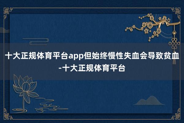 十大正规体育平台app但始终慢性失血会导致贫血-十大正规体育平台