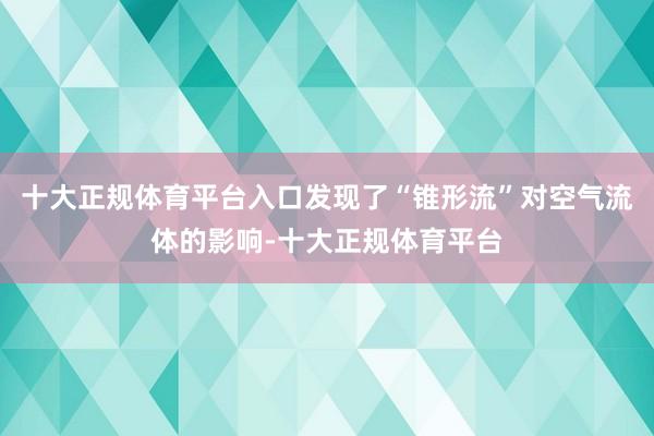 十大正规体育平台入口发现了“锥形流”对空气流体的影响-十大正规体育平台