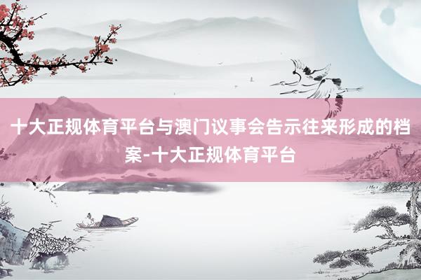 十大正规体育平台与澳门议事会告示往来形成的档案-十大正规体育平台