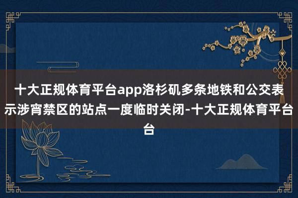 十大正规体育平台app洛杉矶多条地铁和公交表示涉宵禁区的站点一度临时关闭-十大正规体育平台