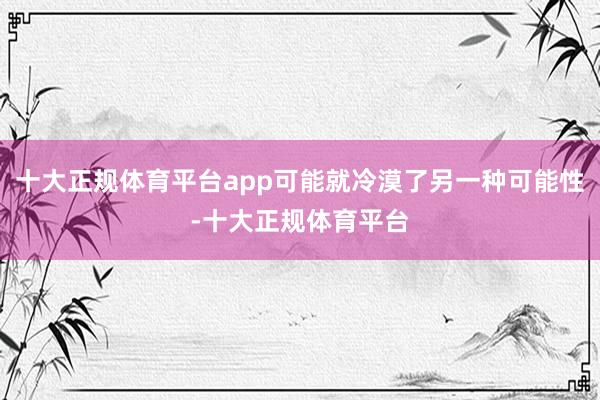 十大正规体育平台app可能就冷漠了另一种可能性-十大正规体育平台