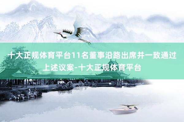 十大正规体育平台11名董事沿路出席并一致通过上述议案-十大正规体育平台