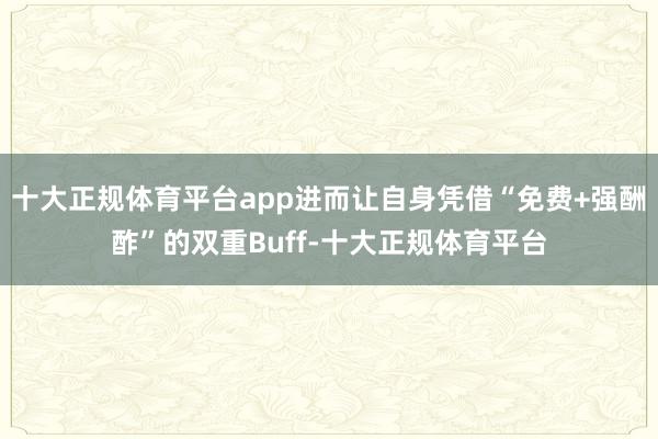 十大正规体育平台app进而让自身凭借“免费+强酬酢”的双重Buff-十大正规体育平台