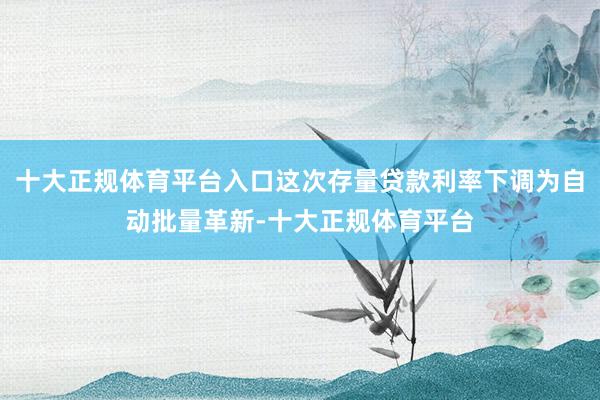 十大正规体育平台入口这次存量贷款利率下调为自动批量革新-十大正规体育平台