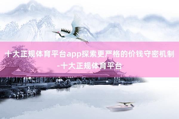 十大正规体育平台app探索更严格的价钱守密机制-十大正规体育平台