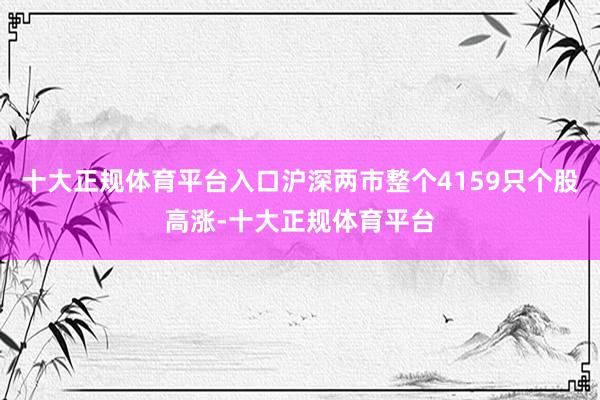 十大正规体育平台入口沪深两市整个4159只个股高涨-十大正规体育平台