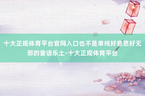 十大正规体育平台官网入口也不是单纯好意思好无邪的童话乐土-十大正规体育平台