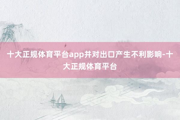 十大正规体育平台app并对出口产生不利影响-十大正规体育平台
