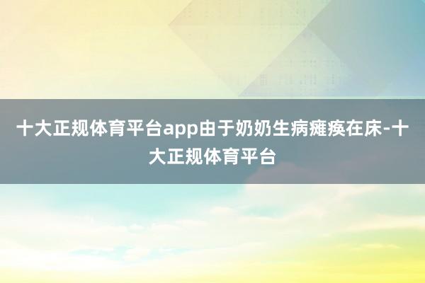 十大正规体育平台app由于奶奶生病瘫痪在床-十大正规体育平台