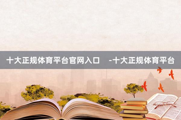 十大正规体育平台官网入口    -十大正规体育平台