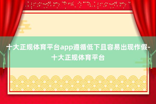十大正规体育平台app遵循低下且容易出现作假-十大正规体育平台