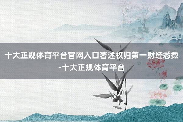 十大正规体育平台官网入口著述权归第一财经悉数-十大正规体育平台
