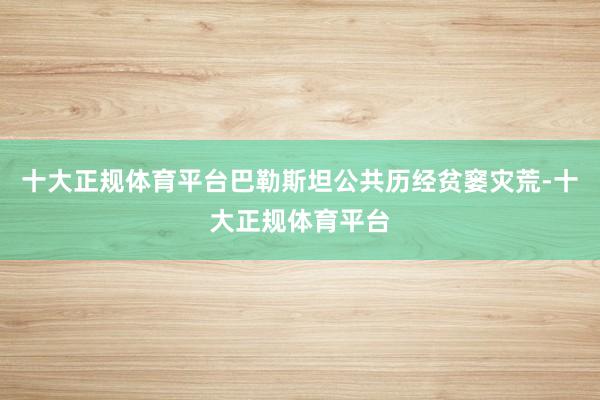 十大正规体育平台巴勒斯坦公共历经贫窭灾荒-十大正规体育平台