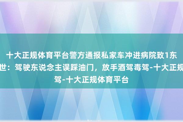 十大正规体育平台警方通报私家车冲进病院致1东说念主弃世：驾驶东说念主误踩油门，放手酒驾毒驾-十大正规体育平台