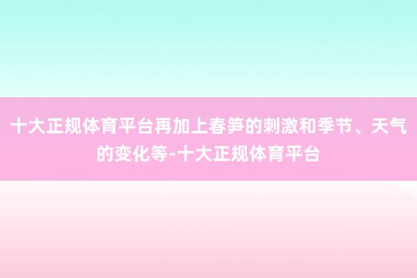 十大正规体育平台再加上春笋的刺激和季节、天气的变化等-十大正规体育平台