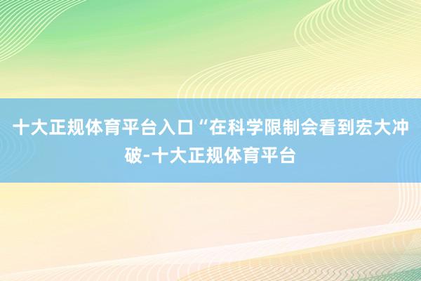 十大正规体育平台入口“在科学限制会看到宏大冲破-十大正规体育平台