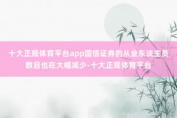 十大正规体育平台app国信证券的从业东谈主员数目也在大幅减少-十大正规体育平台