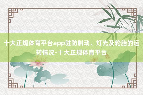 十大正规体育平台app驻防制动、灯光及轮胎的运转情况-十大正规体育平台