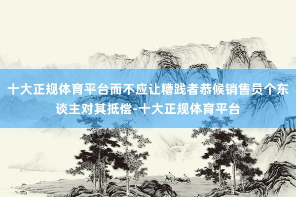 十大正规体育平台而不应让糟践者恭候销售员个东谈主对其抵偿-十大正规体育平台