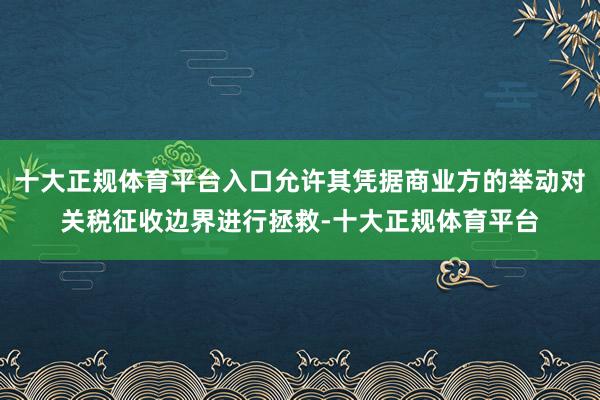 十大正规体育平台入口允许其凭据商业方的举动对关税征收边界进行拯救-十大正规体育平台