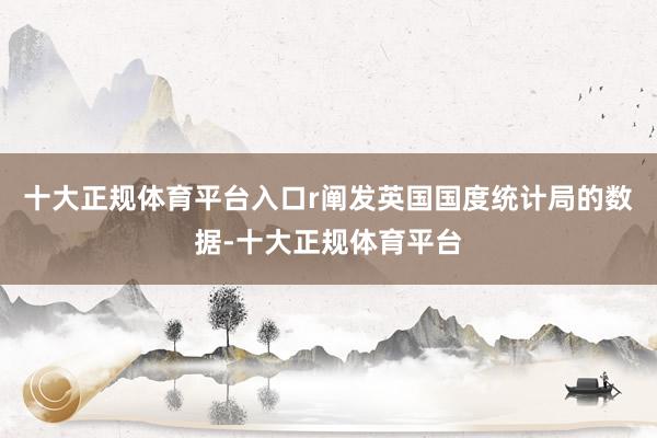十大正规体育平台入口r阐发英国国度统计局的数据-十大正规体育平台
