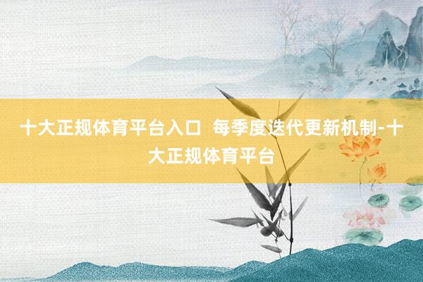 十大正规体育平台入口  每季度迭代更新机制-十大正规体育平台