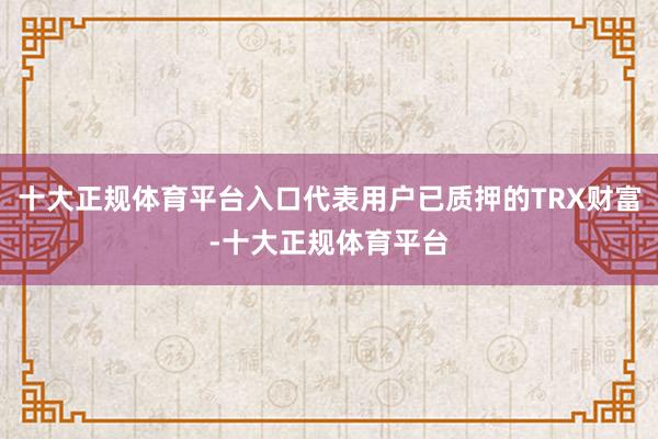 十大正规体育平台入口代表用户已质押的TRX财富-十大正规体育平台