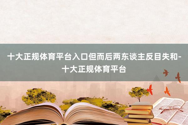 十大正规体育平台入口但而后两东谈主反目失和-十大正规体育平台
