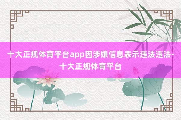 十大正规体育平台app因涉嫌信息表示违法违法-十大正规体育平台