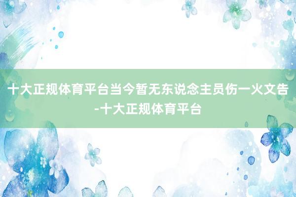 十大正规体育平台当今暂无东说念主员伤一火文告-十大正规体育平台