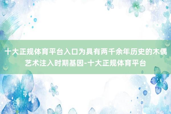 十大正规体育平台入口为具有两千余年历史的木偶艺术注入时期基因-十大正规体育平台
