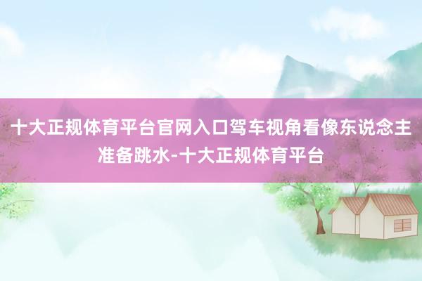 十大正规体育平台官网入口驾车视角看像东说念主准备跳水-十大正规体育平台