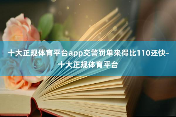 十大正规体育平台app交警罚单来得比110还快-十大正规体育平台