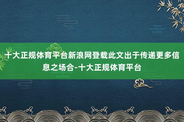 十大正规体育平台新浪网登载此文出于传递更多信息之场合-十大正规体育平台