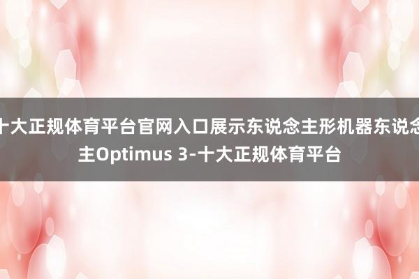 十大正规体育平台官网入口展示东说念主形机器东说念主Optimus 3-十大正规体育平台